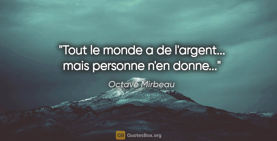 Octave Mirbeau citation: "Tout le monde a de l'argent... mais personne n'en donne..."