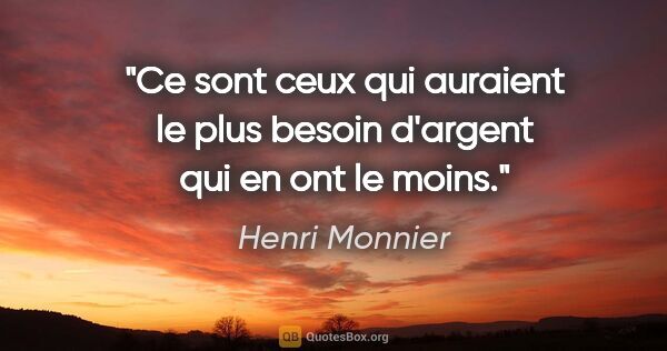 Henri Monnier citation: "Ce sont ceux qui auraient le plus besoin d'argent qui en ont..."