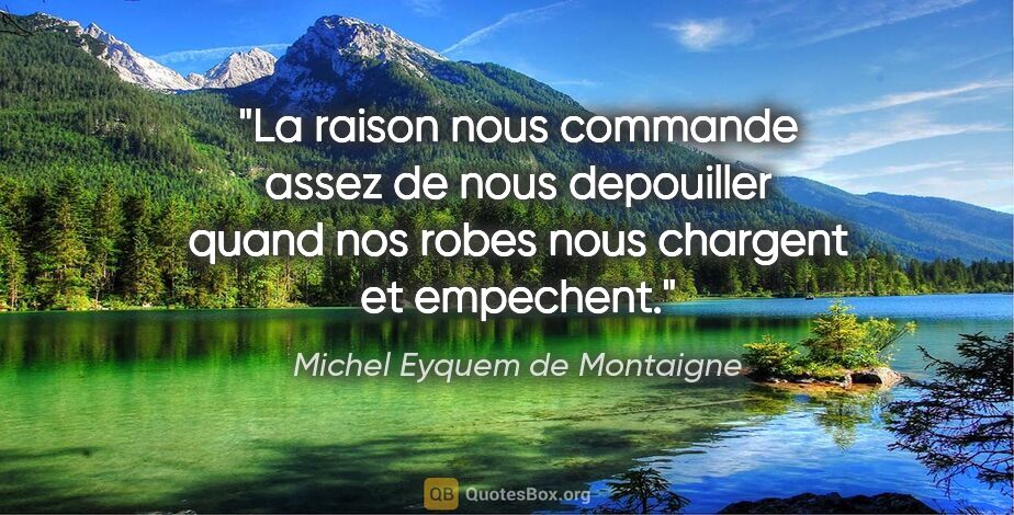 Michel Eyquem de Montaigne citation: "La raison nous commande assez de nous depouiller quand nos..."