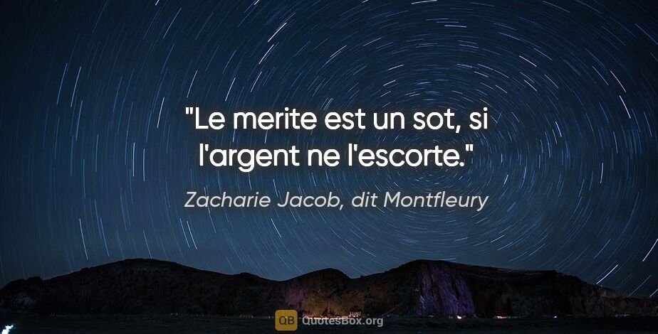 Zacharie Jacob, dit Montfleury citation: "Le merite est un sot, si l'argent ne l'escorte."