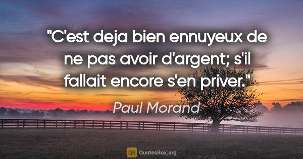 Paul Morand citation: "C'est deja bien ennuyeux de ne pas avoir d'argent; s'il..."