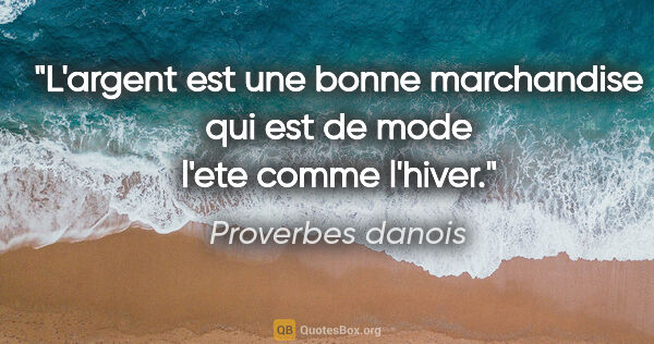 Proverbes danois citation: "L'argent est une bonne marchandise qui est de mode l'ete comme..."