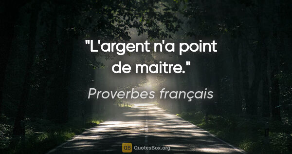 Proverbes français citation: "L'argent n'a point de maitre."