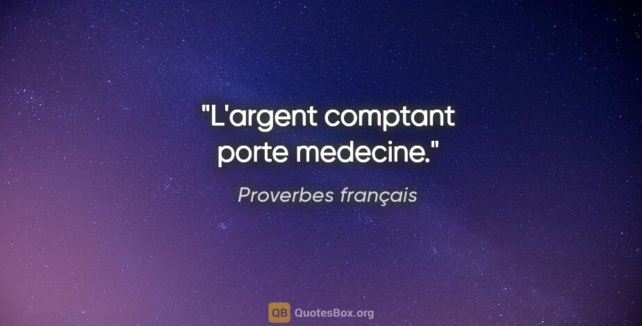 Proverbes français citation: "L'argent comptant porte medecine."