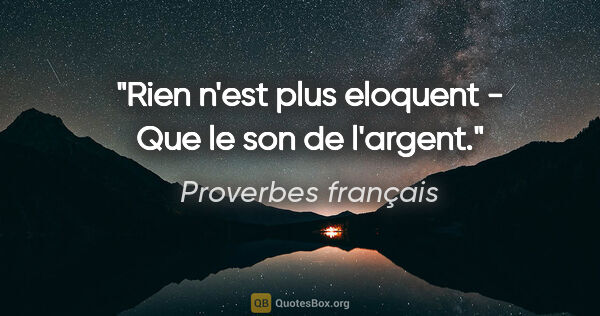 Proverbes français citation: "Rien n'est plus eloquent - Que le son de l'argent."