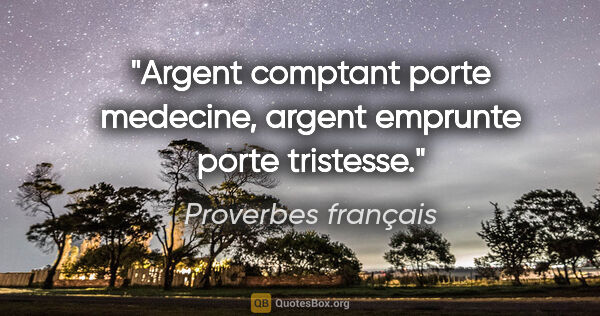Proverbes français citation: "Argent comptant porte medecine, argent emprunte porte tristesse."