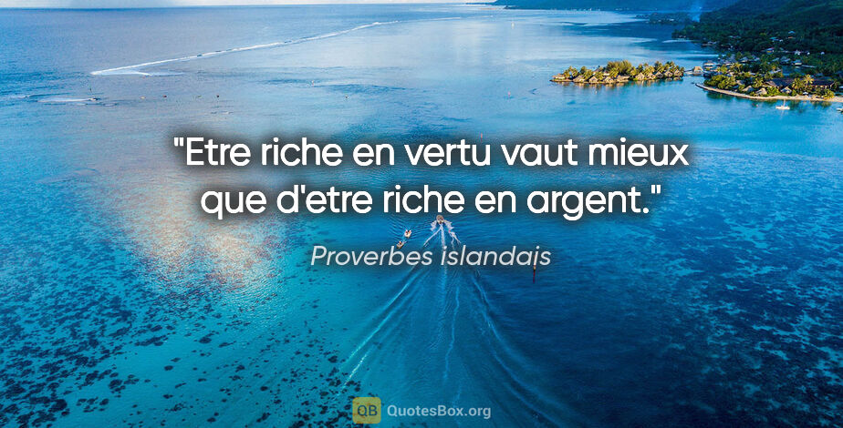 Proverbes islandais citation: "Etre riche en vertu vaut mieux que d'etre riche en argent."