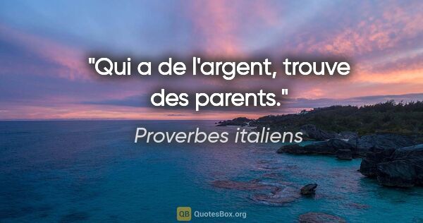 Proverbes italiens citation: "Qui a de l'argent, trouve des parents."