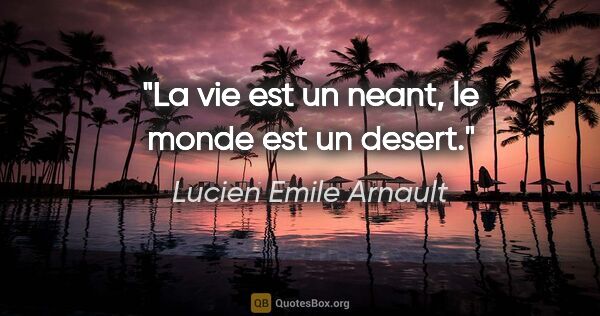 Lucien Emile Arnault citation: "La vie est un neant, le monde est un desert."