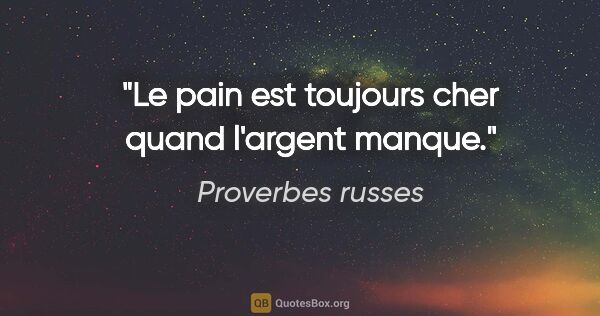 Proverbes russes citation: "Le pain est toujours cher quand l'argent manque."