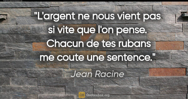 Jean Racine citation: "L'argent ne nous vient pas si vite que l'on pense.  Chacun de..."