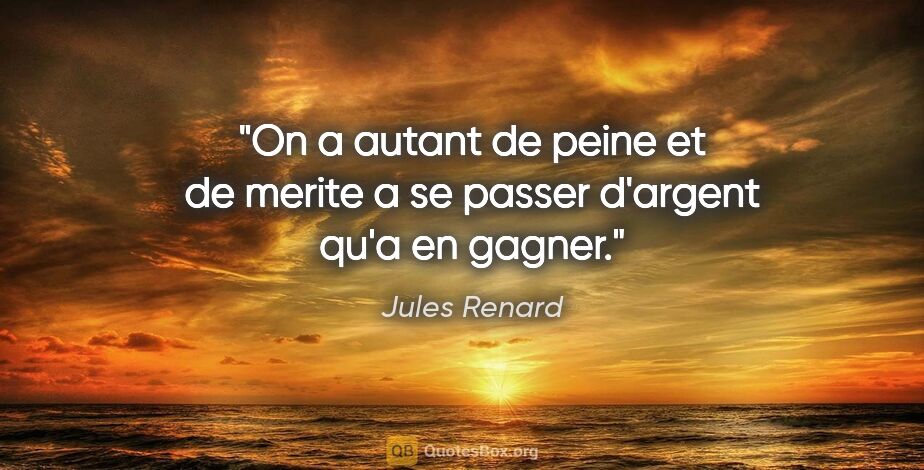 Jules Renard citation: "On a autant de peine et de merite a se passer d'argent qu'a en..."