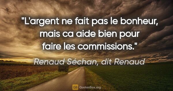 Renaud Séchan, dit Renaud citation: "L'argent ne fait pas le bonheur, mais ca aide bien pour faire..."