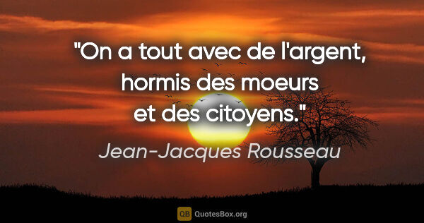 Jean-Jacques Rousseau citation: "On a tout avec de l'argent, hormis des moeurs et des citoyens."