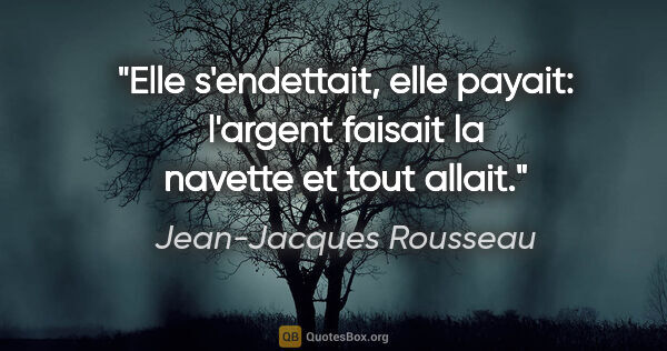 Jean-Jacques Rousseau citation: "Elle s'endettait, elle payait: l'argent faisait la navette et..."