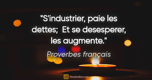 Proverbes français citation: "S'industrier, paie les dettes;  Et se desesperer, les augmente."