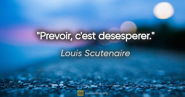 Louis Scutenaire citation: "Prevoir, c'est desesperer."
