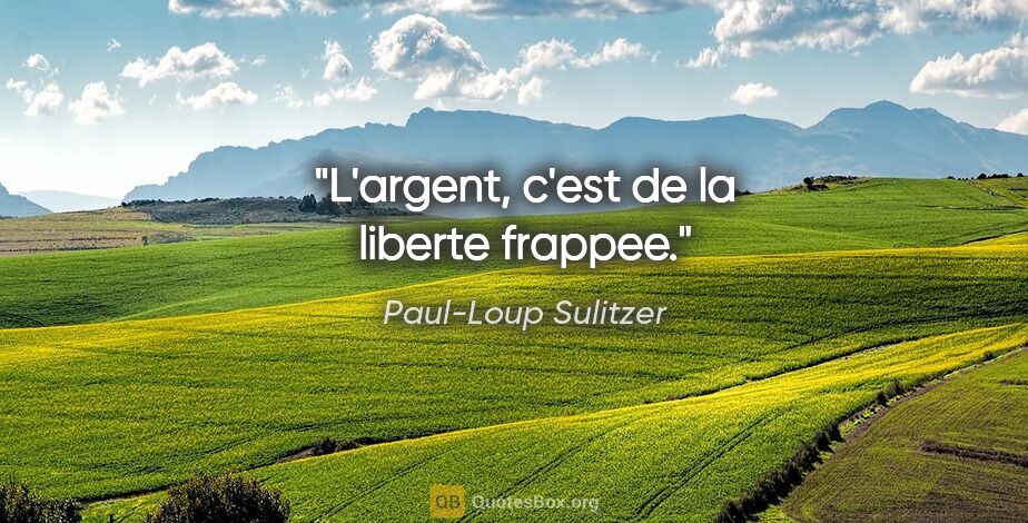 Paul-Loup Sulitzer citation: "L'argent, c'est de la liberte frappee."