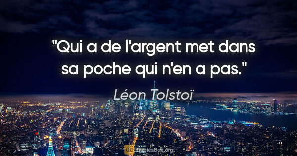 Léon Tolstoï citation: "Qui a de l'argent met dans sa poche qui n'en a pas."