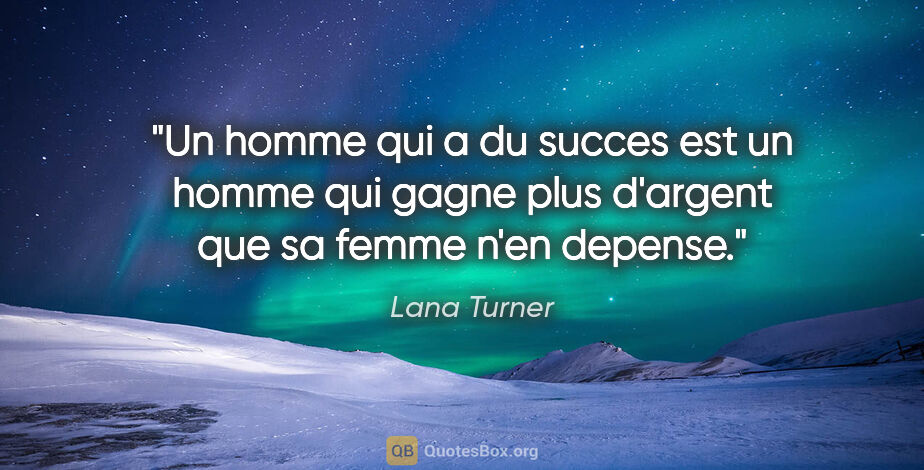 Lana Turner citation: "Un homme qui a du succes est un homme qui gagne plus d'argent..."