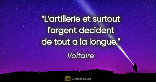 Voltaire citation: "L'artillerie et surtout l'argent decident de tout a la longue."