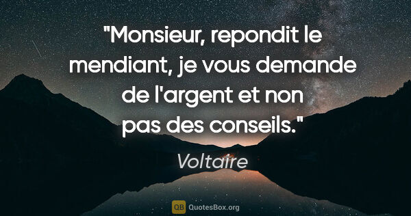 Voltaire citation: "Monsieur, repondit le mendiant, je vous demande de l'argent et..."