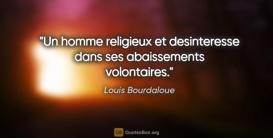 Louis Bourdaloue citation: "Un homme religieux et desinteresse dans ses abaissements..."