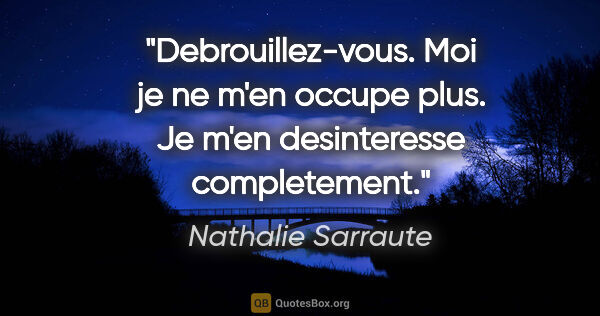 Nathalie Sarraute citation: "Debrouillez-vous. Moi je ne m'en occupe plus. Je m'en..."