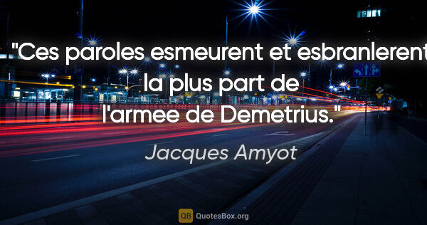 Jacques Amyot citation: "Ces paroles esmeurent et esbranlerent la plus part de l'armee..."