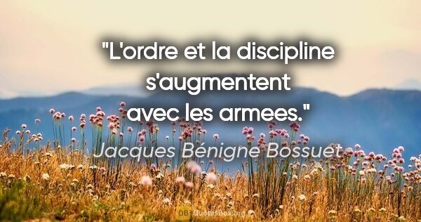 Jacques Bénigne Bossuet citation: "L'ordre et la discipline s'augmentent avec les armees."