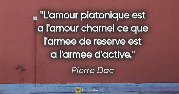 Pierre Dac citation: "L'amour platonique est a l'amour charnel ce que l'armee de..."