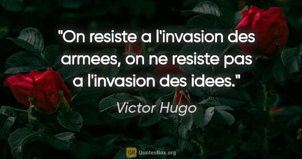 Victor Hugo citation: "On resiste a l'invasion des armees, on ne resiste pas a..."