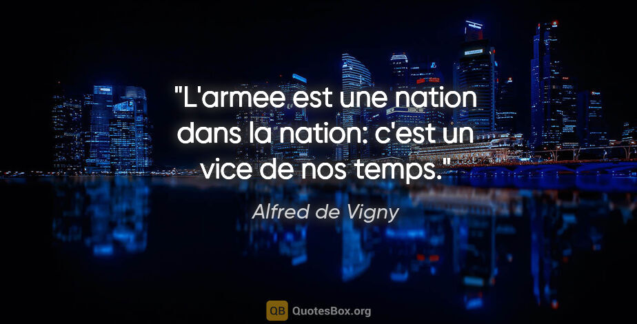 Alfred de Vigny citation: "L'armee est une nation dans la nation: c'est un vice de nos..."