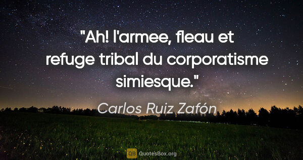 Carlos Ruiz Zafón citation: "Ah! l'armee, fleau et refuge tribal du corporatisme simiesque."