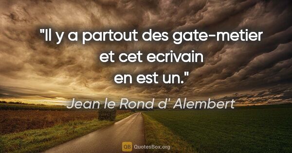 Jean le Rond d' Alembert citation: "Il y a partout des gate-metier et cet ecrivain en est un."