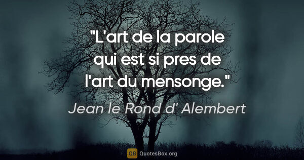 Jean le Rond d' Alembert citation: "L'art de la parole qui est si pres de l'art du mensonge."