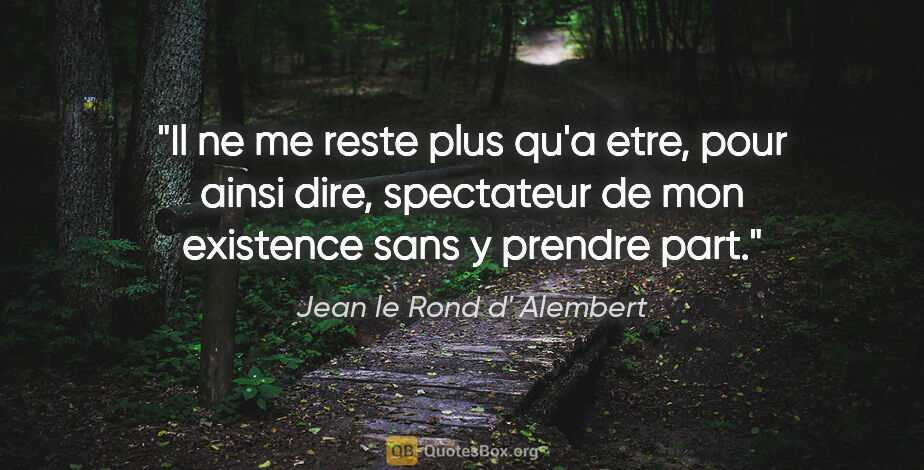 Jean le Rond d' Alembert citation: "Il ne me reste plus qu'a etre, pour ainsi dire, spectateur de..."