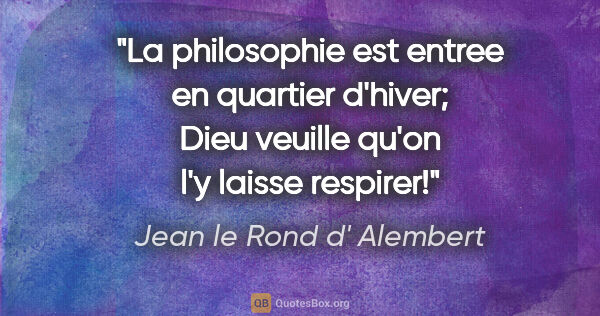 Jean le Rond d' Alembert citation: "La philosophie est entree en quartier d'hiver; Dieu veuille..."