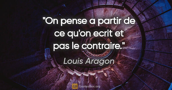 Louis Aragon citation: "On pense a partir de ce qu'on ecrit et pas le contraire."