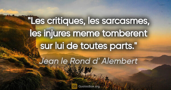 Jean le Rond d' Alembert citation: "Les critiques, les sarcasmes, les injures meme tomberent sur..."