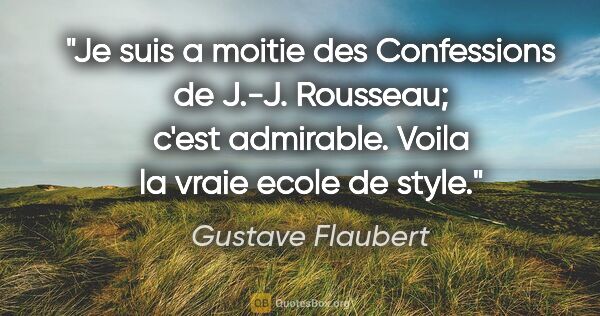Gustave Flaubert citation: "Je suis a moitie des Confessions de J.-J. Rousseau; c'est..."