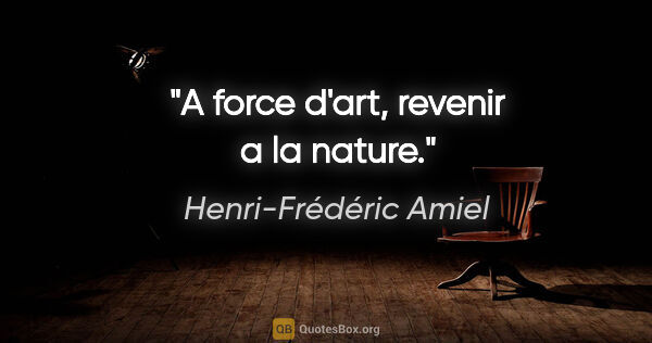 Henri-Frédéric Amiel citation: "A force d'art, revenir a la nature."