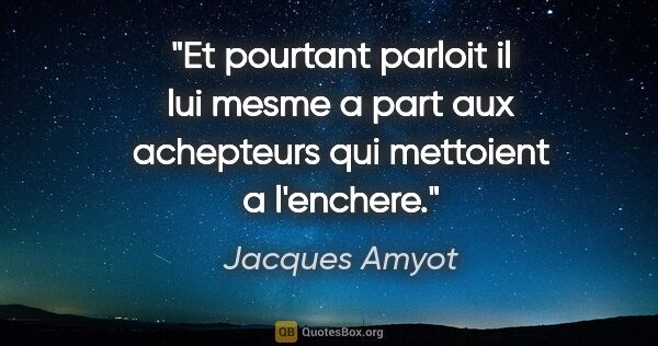 Jacques Amyot citation: "Et pourtant parloit il lui mesme a part aux achepteurs qui..."
