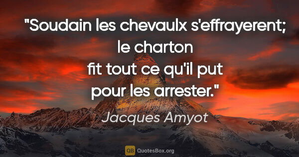 Jacques Amyot citation: "Soudain les chevaulx s'effrayerent; le charton fit tout ce..."