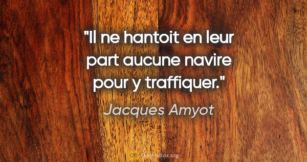 Jacques Amyot citation: "Il ne hantoit en leur part aucune navire pour y traffiquer."
