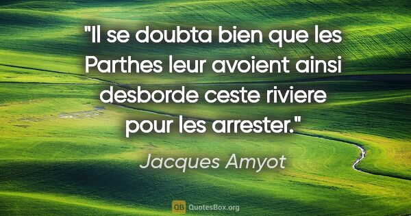 Jacques Amyot citation: "Il se doubta bien que les Parthes leur avoient ainsi desborde..."