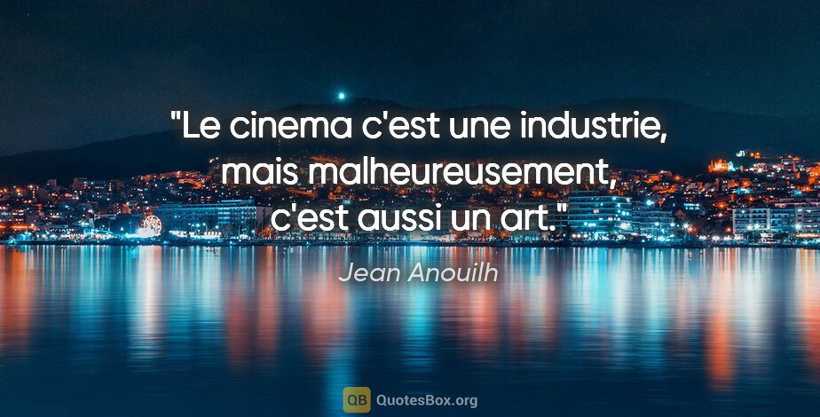 Jean Anouilh citation: "Le cinema c'est une industrie, mais malheureusement, c'est..."