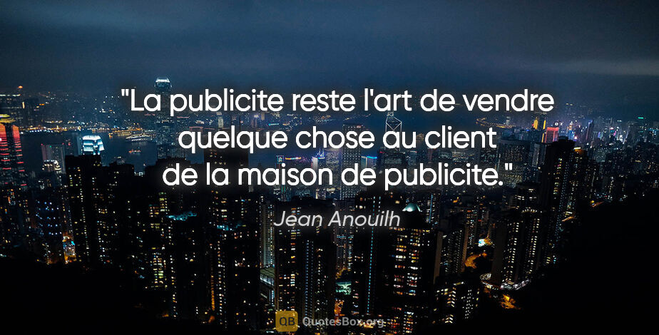 Jean Anouilh citation: "La publicite reste l'art de vendre quelque chose au client de..."