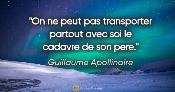 Guillaume Apollinaire citation: "On ne peut pas transporter partout avec soi le cadavre de son..."