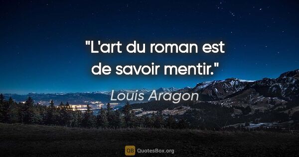 Louis Aragon citation: "L'art du roman est de savoir mentir."